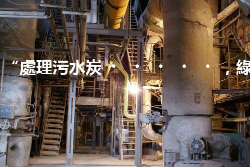 “處理污水炭，綠色環(huán)保新篇章”